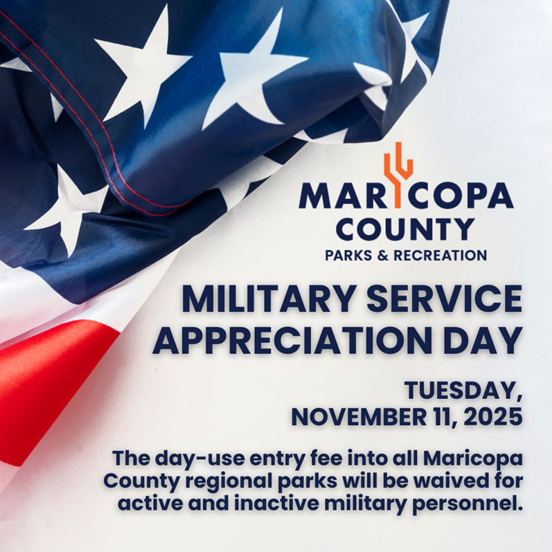 Military Service Appreciation Day - November 11. The day-use entry fee into all Maricopa County regional parks will be waived for active and inactive military personnel.